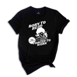 Born To Read Forced To Work T-Shirt, Funny Reader Shirt, Book Addict T-Shirt, Book Lovers Gifts, Bookworms Shirt