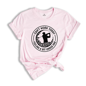 Can't Work Today, I'm Feeling A Bit Under Par Shirt, Golf Gifts, Golfing Shirt For Dad, Golf Player Shirt, Sports Shirt