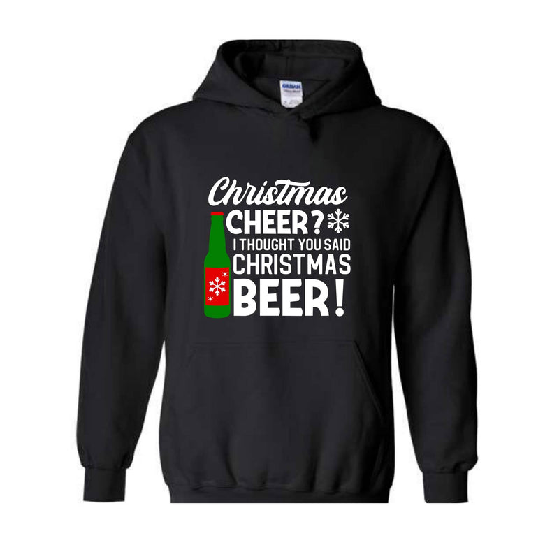 Christmas Cheer I Thought You Said Christmas Beer Sweatshirt, Christmas Party Hoodie, Xmas Matching Sweater, Christmas Outfit