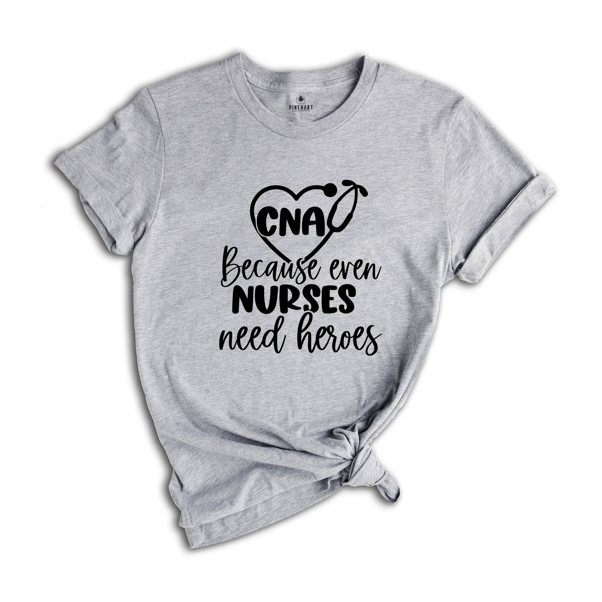 CNA Because Even Nurses Need Heroes Shirt, Nurse Shirt, CNA Shirt, Nurse Appreciation, CNA T-Shirt, Cute Nurse Shirt, Nurses Week Shirt