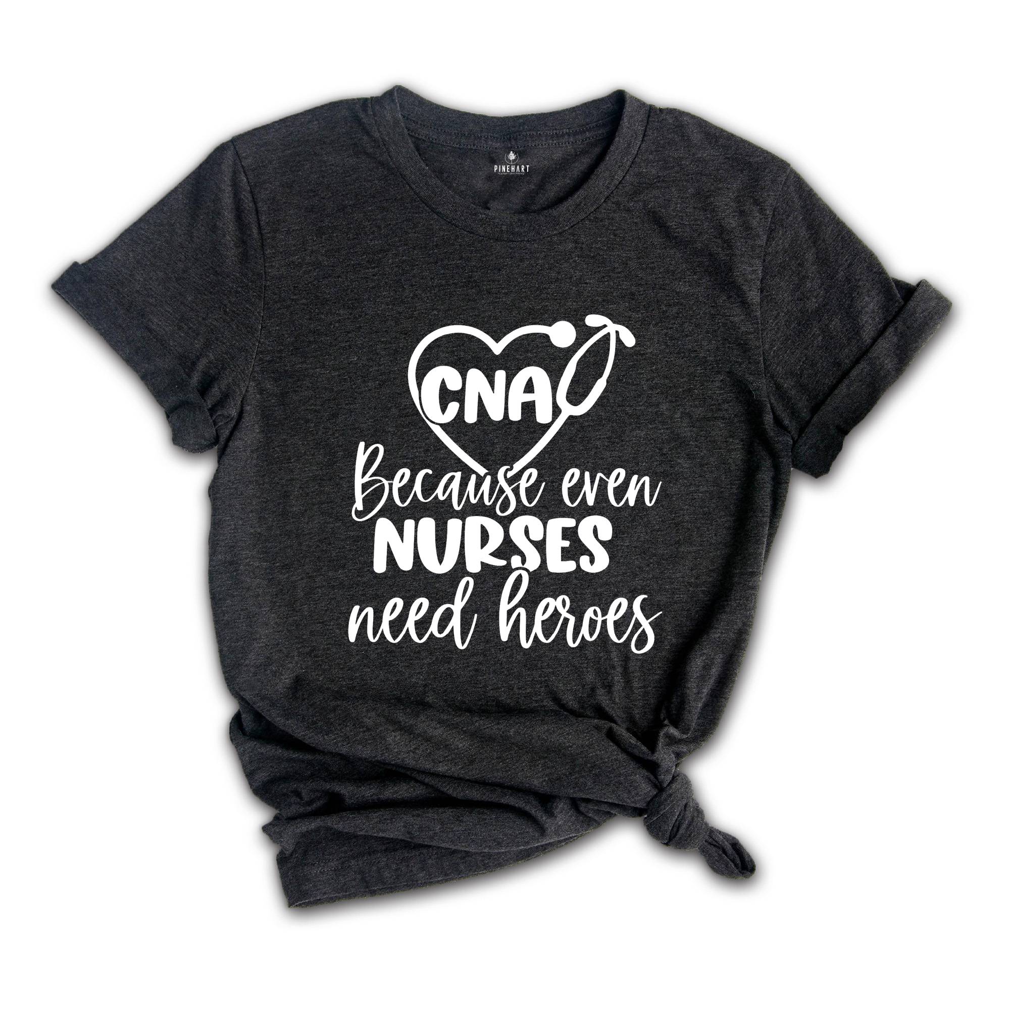 CNA Because Even Nurses Need Heroes Shirt, Nurse Shirt, CNA Shirt, Nurse Appreciation, CNA T-Shirt, Cute Nurse Shirt, Nurses Week Shirt