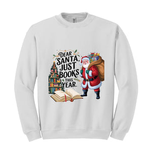 Dear Santa Just Books This Year Sweatshirt, Bookish Christmas Sweatshirt, Book Lover Sweat