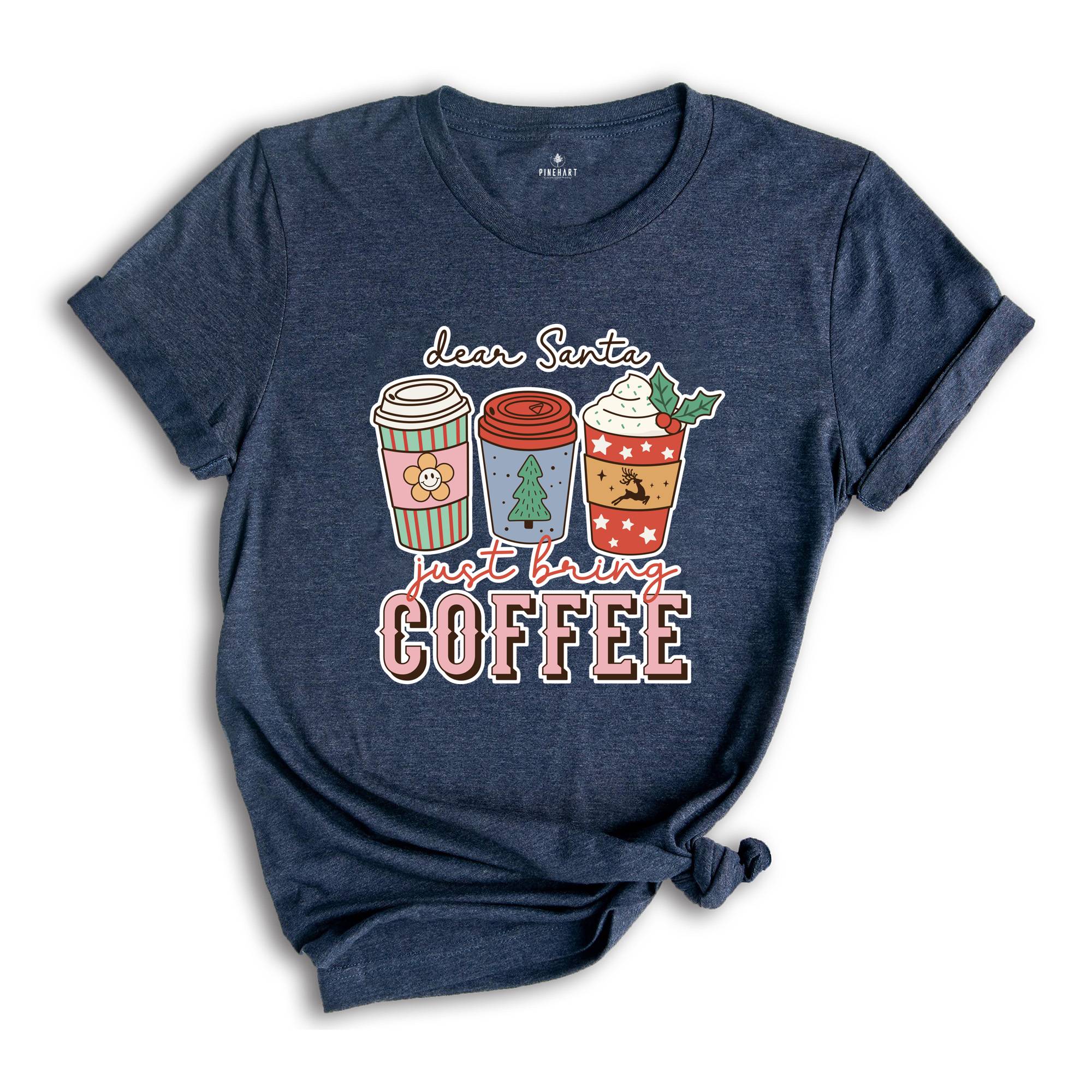 Dear Santa Just Bring Coffee Shirt, Funny Christmas Shirt, Coffee Lover Shirt, Caffeine Addict Shirt, Christmas Party Tee