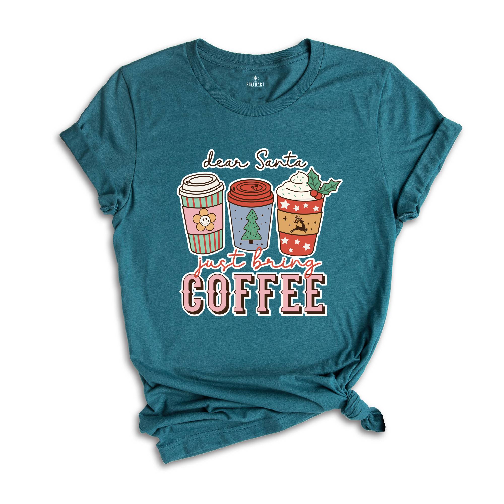 Dear Santa Just Bring Coffee Shirt, Funny Christmas Shirt, Coffee Lover Shirt, Caffeine Addict Shirt, Christmas Party Tee