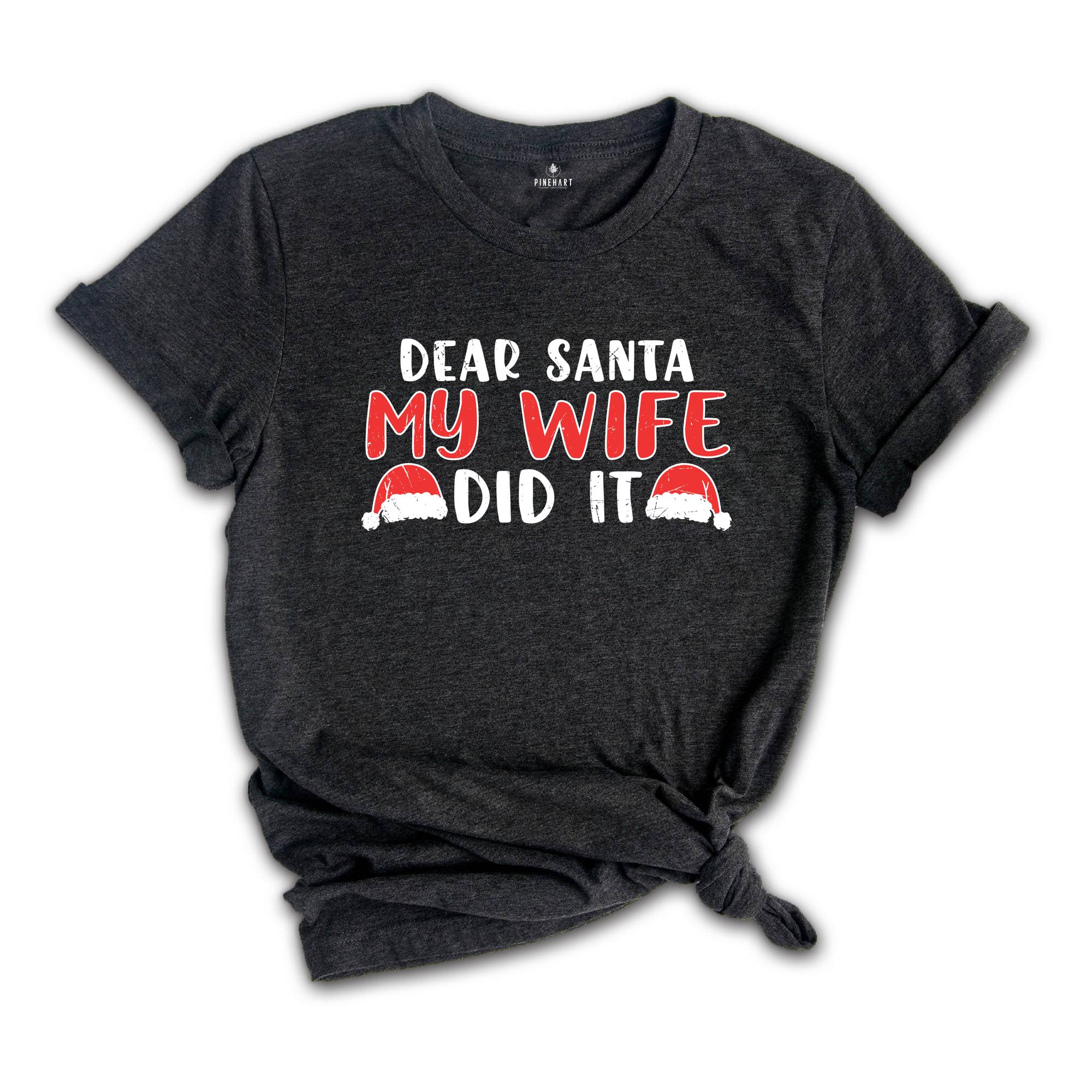 Dear Santa My Wife Did It Shirt, Sarcastic Christmas Shirt, Funny Xmas Shirt, Gift for Husband, Funny Marriage Tee, Xmas Family Shirt