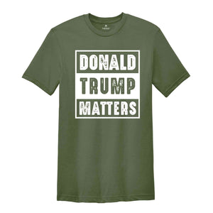 Donald Trump Matters Shirt, Donald Trump Shirt, Trump Shirt, Donald Fan Merch, Donald Trump Gift