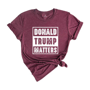 Donald Trump Matters Shirt, Donald Trump Shirt, Trump Shirt, Donald Fan Merch, Donald Trump Gift