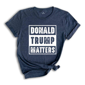 Donald Trump Matters Shirt, Donald Trump Shirt, Trump Shirt, Donald Fan Merch, Donald Trump Gift