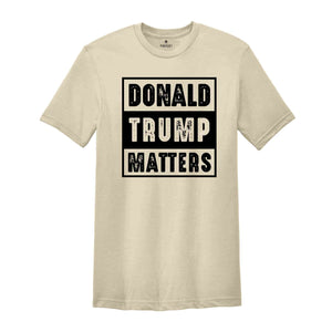 Donald Trump Matters Shirt, Donald Trump Shirt, Trump Shirt, Donald Fan Merch, Donald Trump Gift