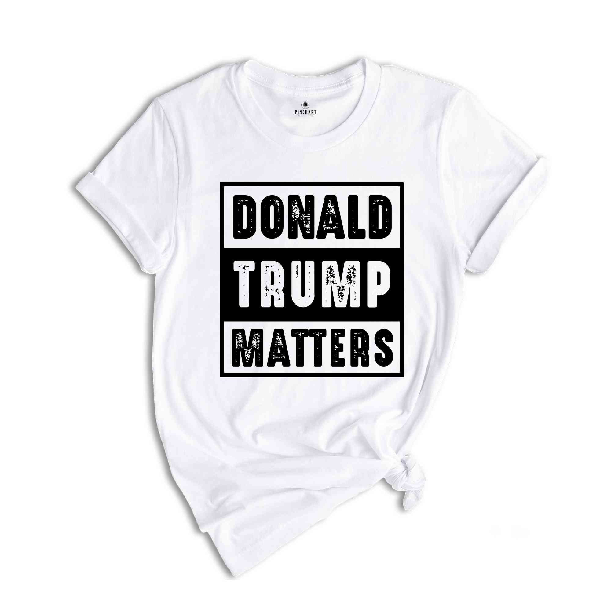 Donald Trump Matters Shirt, Donald Trump Shirt, Trump Shirt, Donald Fan Merch, Donald Trump Gift