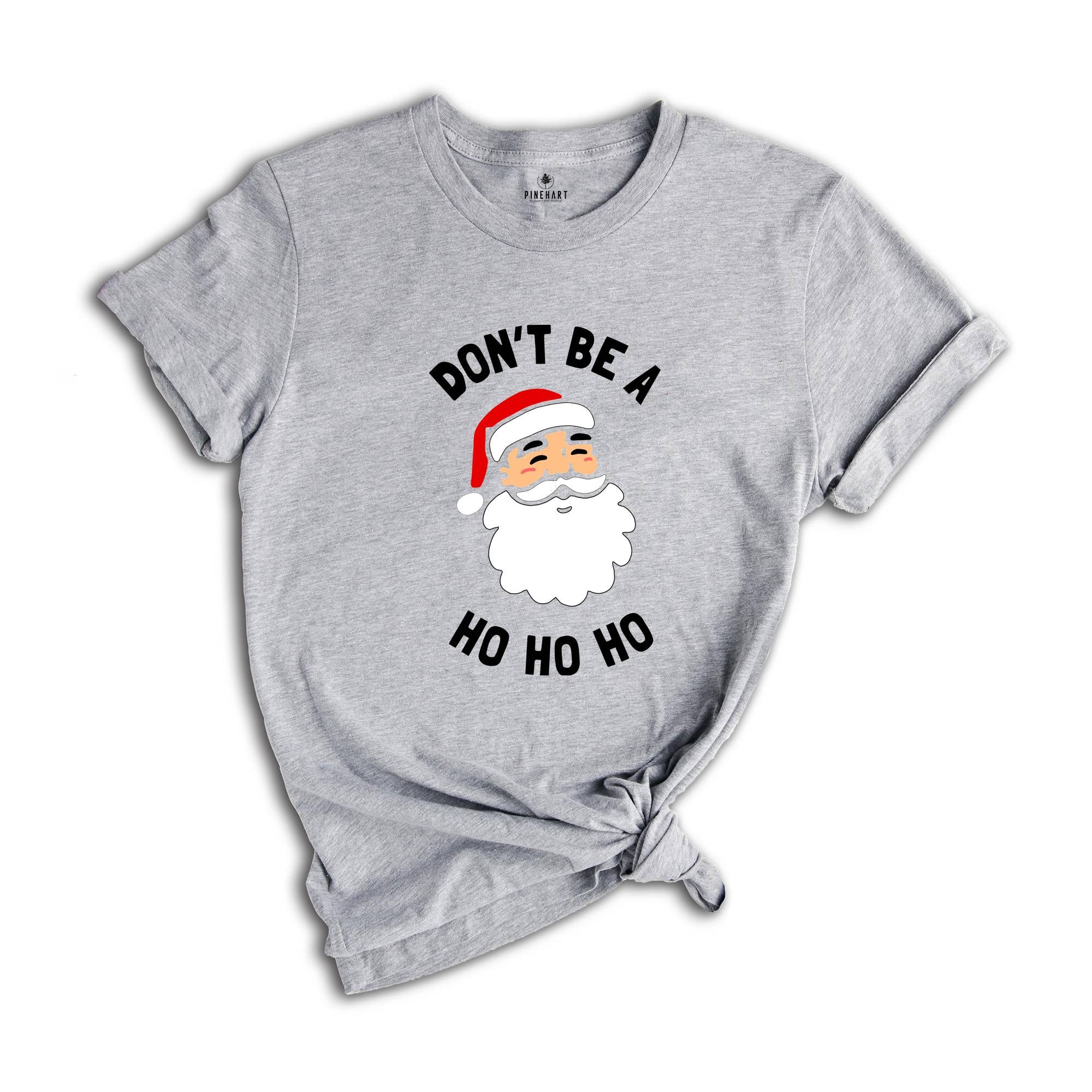 Don't be a Ho Ho Ho Christmas T-shirt, Funny Santa Shirt, Humorous Xmas Costume, Christmas Party Tee, Christmas Reunion