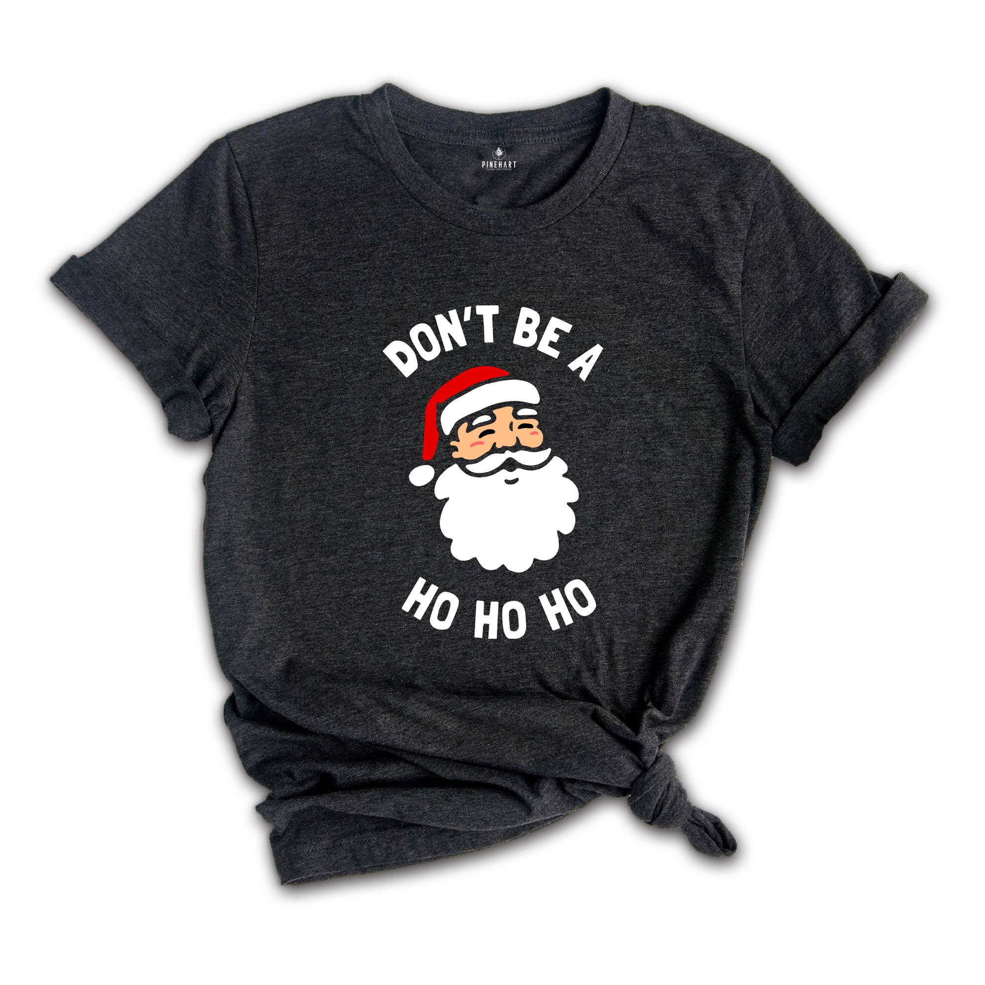 Don't be a Ho Ho Ho Christmas T-shirt, Funny Santa Shirt, Humorous Xmas Costume, Christmas Party Tee, Christmas Reunion