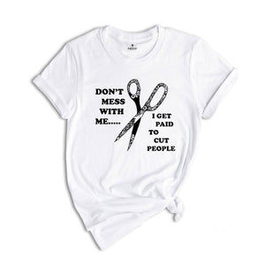 Don't Mess With Me I Get Paid To Cut People Shirt, Hairstylist Shirt, Gift for Hairdresser, Funny Barber T-Shirt