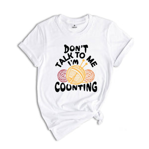 Don't Talk to me I'm Counting Shirt, Knitting Shirt, Funny Knitting Shirt, Knitting Lover Shirt, Crochet Shirt, Cute Knitting Gift