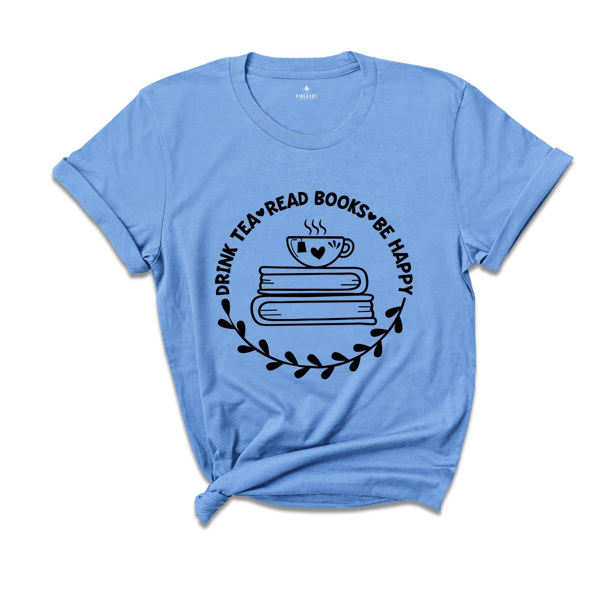 Drink Tea Read Books Shirt, Drink Tea T-Shirt, Be Happy Shirt, Read Books Shirt, Book Lover Shirt, Book Enthusiast Apparel