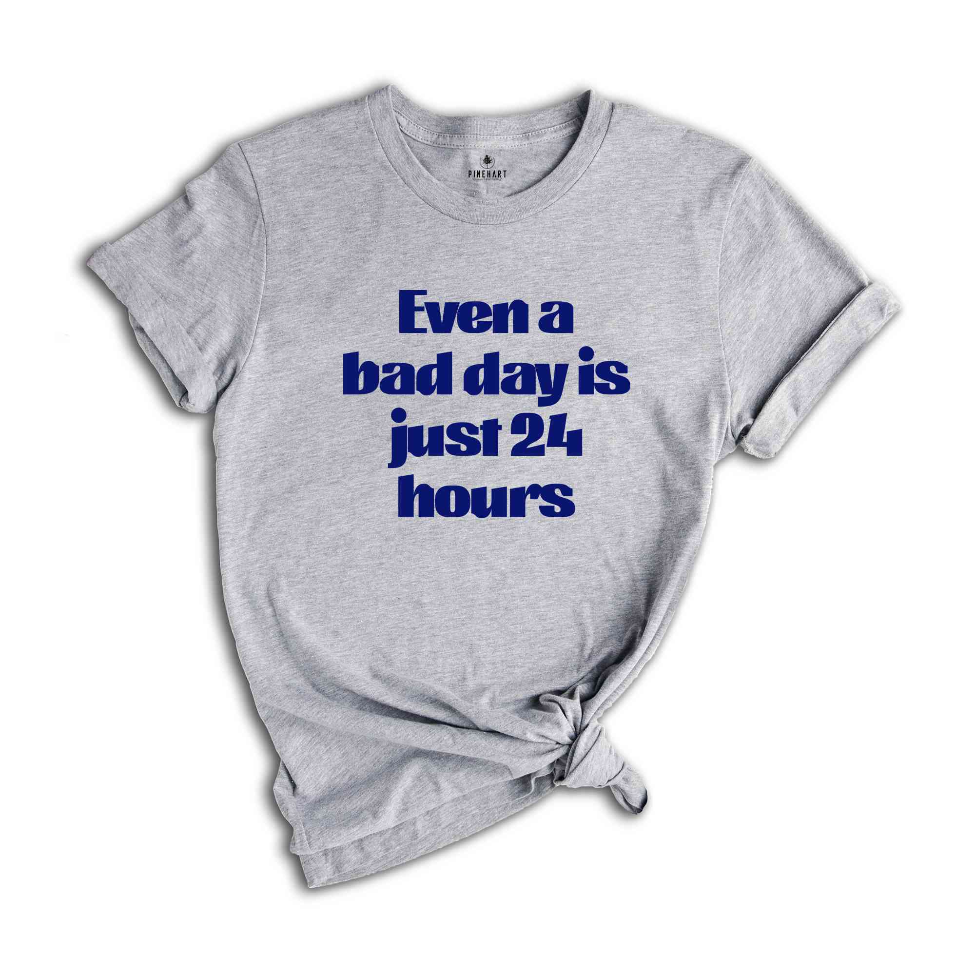 Even A Bad Day Is Just 24 Hours Shirt, Motivational Shirt, Funny Motivational Shirt, Sarcastic Shirt