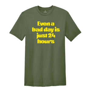 Even A Bad Day Is Just 24 Hours Shirt, Motivational Shirt, Funny Motivational Shirt, Sarcastic Shirt