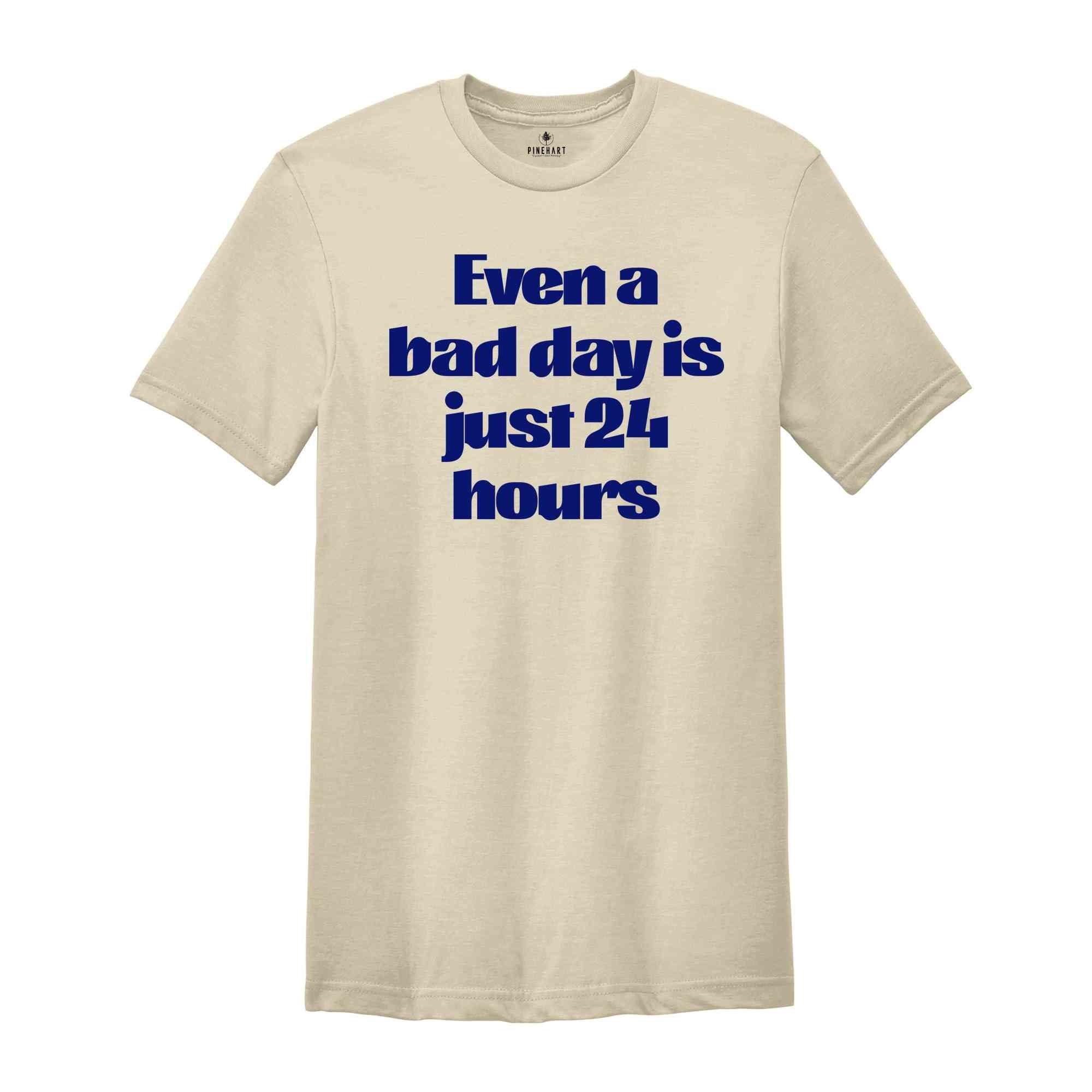 Even A Bad Day Is Just 24 Hours Shirt, Motivational Shirt, Funny Motivational Shirt, Sarcastic Shirt