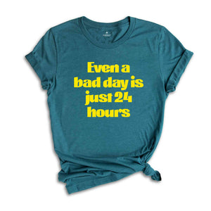 Even A Bad Day Is Just 24 Hours Shirt, Motivational Shirt, Funny Motivational Shirt, Sarcastic Shirt