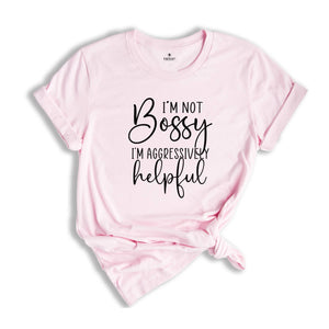 Funny Bossy T-Shirt, I'm Not Bossy I'm Aggressively Helpful Shirt, Gift For Bossy Friend, Aggressively Helpful Tee