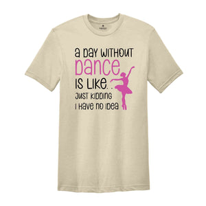 Funny Dance Shirt, A Day Without A Dance Shirt, Dance Teacher Gifts, Dance Lover Shirt, Ballet Shirt for Girls,Dance Team Gifts,Dancing Gift