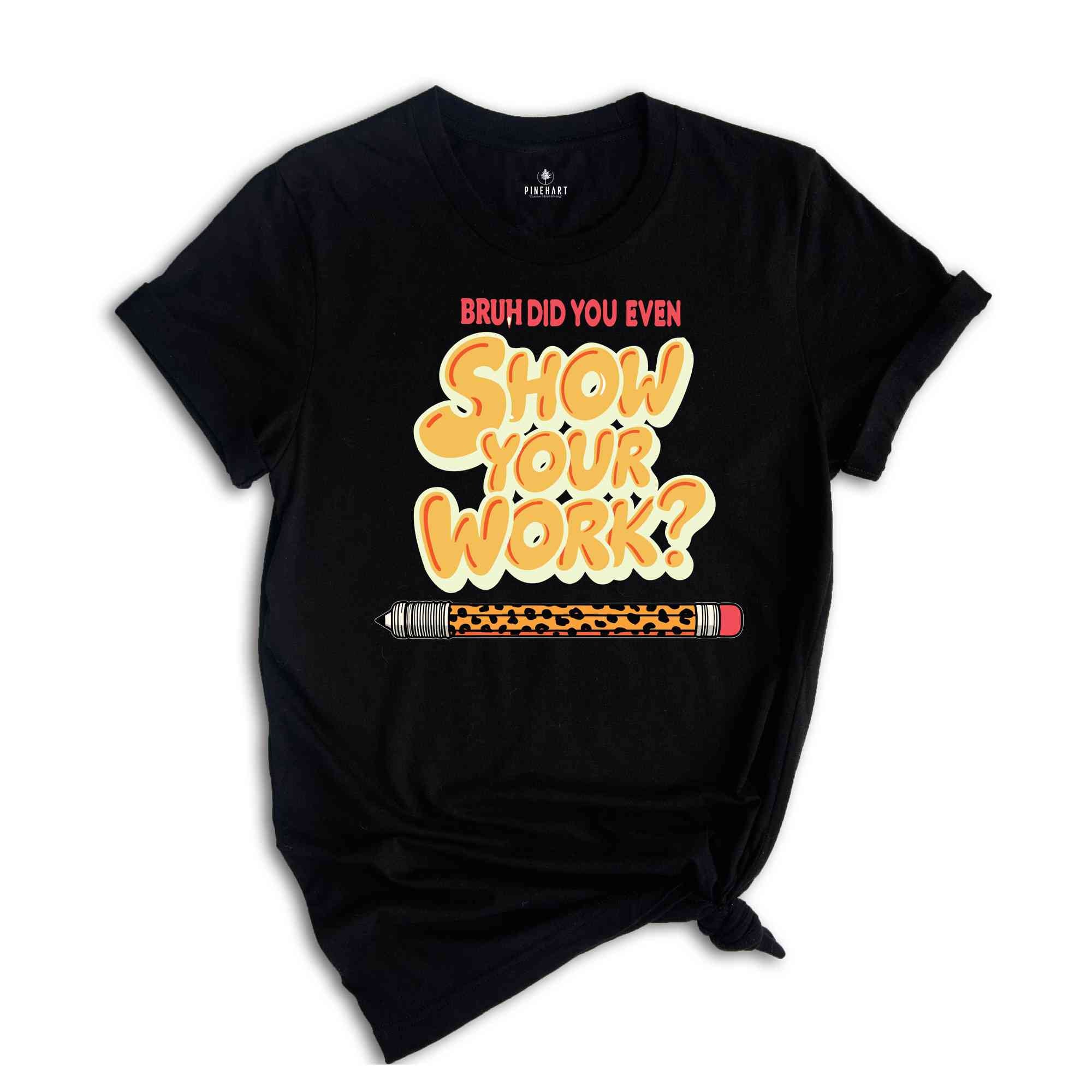 Funny Math Teacher Did You Even Show Your Work Shirt, Funny Shirt, Math Humor, Teacher Humor Shirt, Algebra Shirt