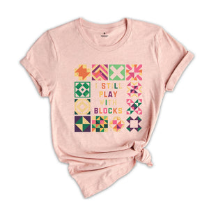 Funny Quilting T-Shirt, Quilt Retreat Shirt, I Still Play With Blocks Tee, Gift for Quilter, Quilt Block Tee, Gift for Quilter, Gift For Mom