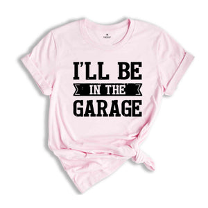 Funny Shirt Men ,I'll be In The Garage Shirt ,Fathers Day Gift,  Dad shirt, Mechanic funny Tee, Husband Gift, Garage TShirt,Mechanic dad