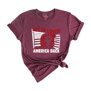 Get In Loser America Back Shirt, Political Shirt, Fuck Trump Shirt, Anti Trump Shirt, Protest Shirt, President Shirt, Anti Trump Shirt