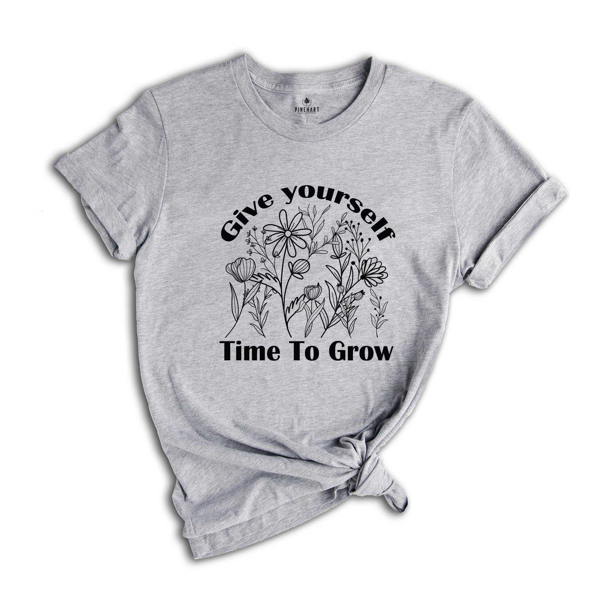 Give Yourself Time To Grow Shirt, Self Love Shirt, Inspirational Shirt, Kindness Shirt, Positive Quotes Shirt