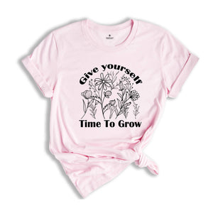 Give Yourself Time To Grow Shirt, Self Love Shirt, Inspirational Shirt, Kindness Shirt, Positive Quotes Shirt