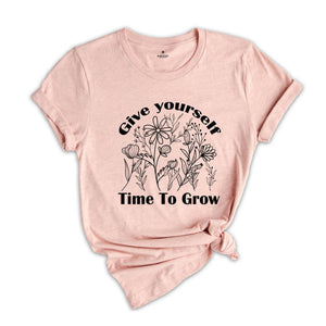 Give Yourself Time To Grow Shirt, Self Love Shirt, Inspirational Shirt, Kindness Shirt, Positive Quotes Shirt