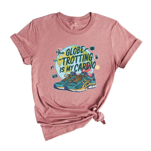 Globe Trotting Is My Cardio Shirt, Summer Tshirt, Sassy Shirt, Travel Lover Shirt, Trip Shirt, Holiday Shirt, Sarcastic Summer Shirts