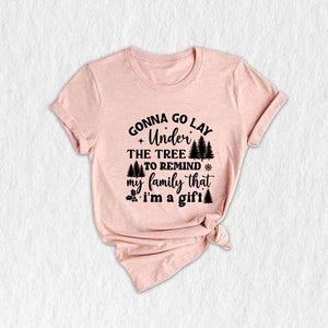Gonna Go Lay Under The Tree To Remind My Family That I'm a Gift Shirt, Funny Christmas T-Shirt, Christmas Tee, Christmas Family Shirt