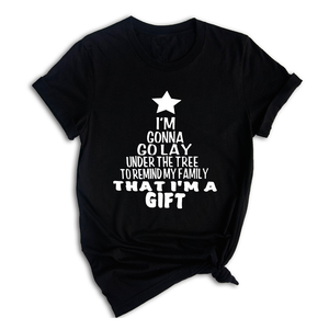 Gonna Lay Under The Tree To Remind My Family That I Am A Gift Shirt, Holiday T-Shirt, Gift For Christmas, Xmas Shirt