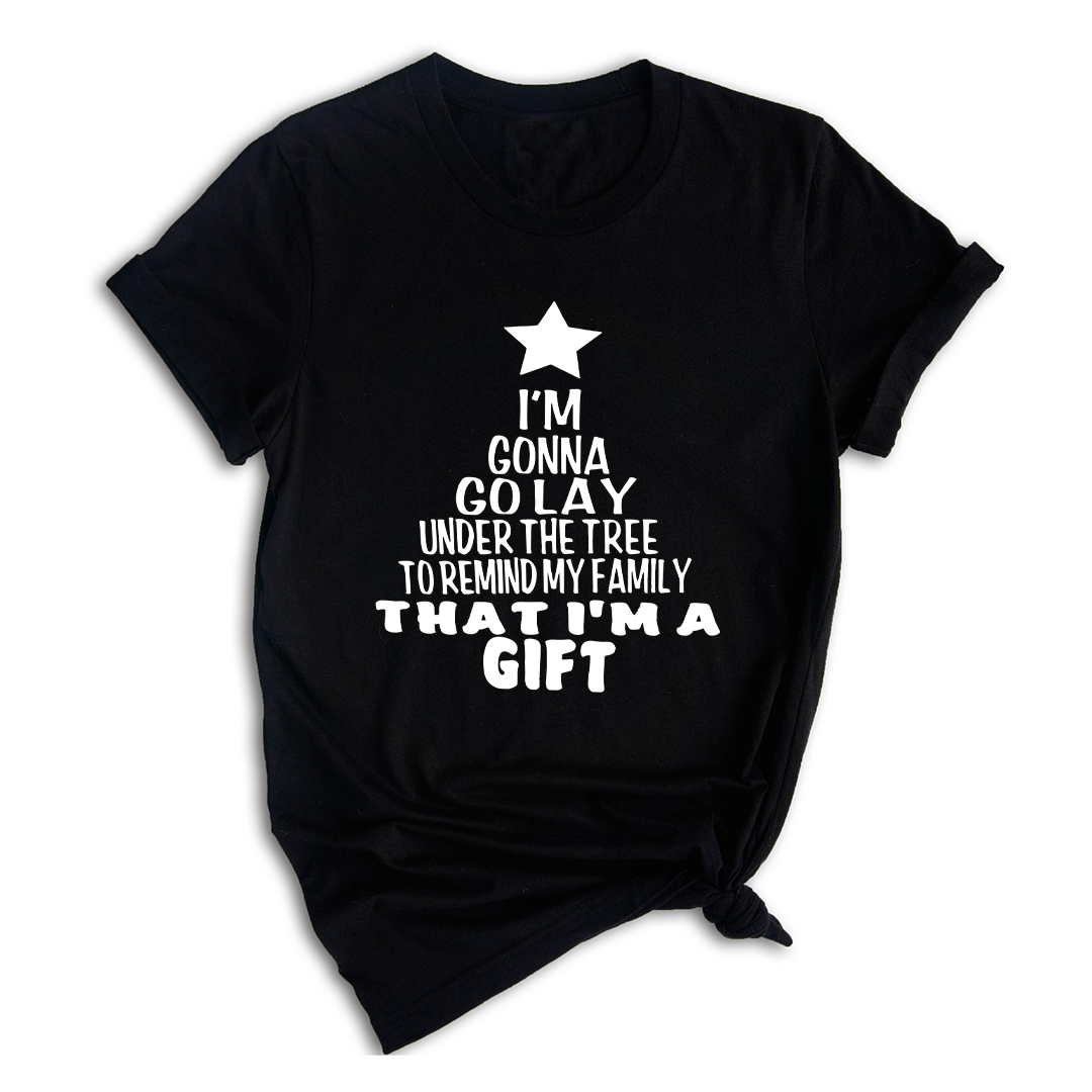 Gonna Lay Under The Tree To Remind My Family That I Am A Gift Shirt, Holiday T-Shirt, Gift For Christmas, Xmas Shirt