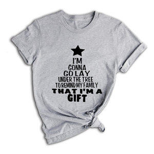 Gonna Lay Under The Tree To Remind My Family That I Am A Gift Shirt, Holiday T-Shirt, Gift For Christmas, Xmas Shirt