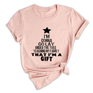 Gonna Lay Under The Tree To Remind My Family That I Am A Gift Shirt, Holiday T-Shirt, Gift For Christmas, Xmas Shirt
