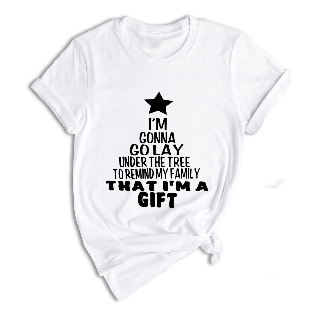 Gonna Lay Under The Tree To Remind My Family That I Am A Gift Shirt, Holiday T-Shirt, Gift For Christmas, Xmas Shirt