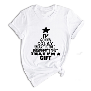 Gonna Lay Under The Tree To Remind My Family That I Am A Gift Shirt, Holiday T-Shirt, Gift For Christmas, Xmas Shirt