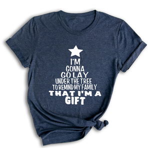 Gonna Lay Under The Tree To Remind My Family That I Am A Gift Shirt, Holiday T-Shirt, Gift For Christmas, Xmas Shirt
