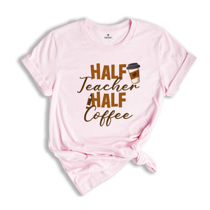 Half Teacher Half Coffee Shirt, Coffee Addict Teacher T-Shirt, Teacher Appreciation, Trendy Teacher Shirt, Funny Teacher Shirt