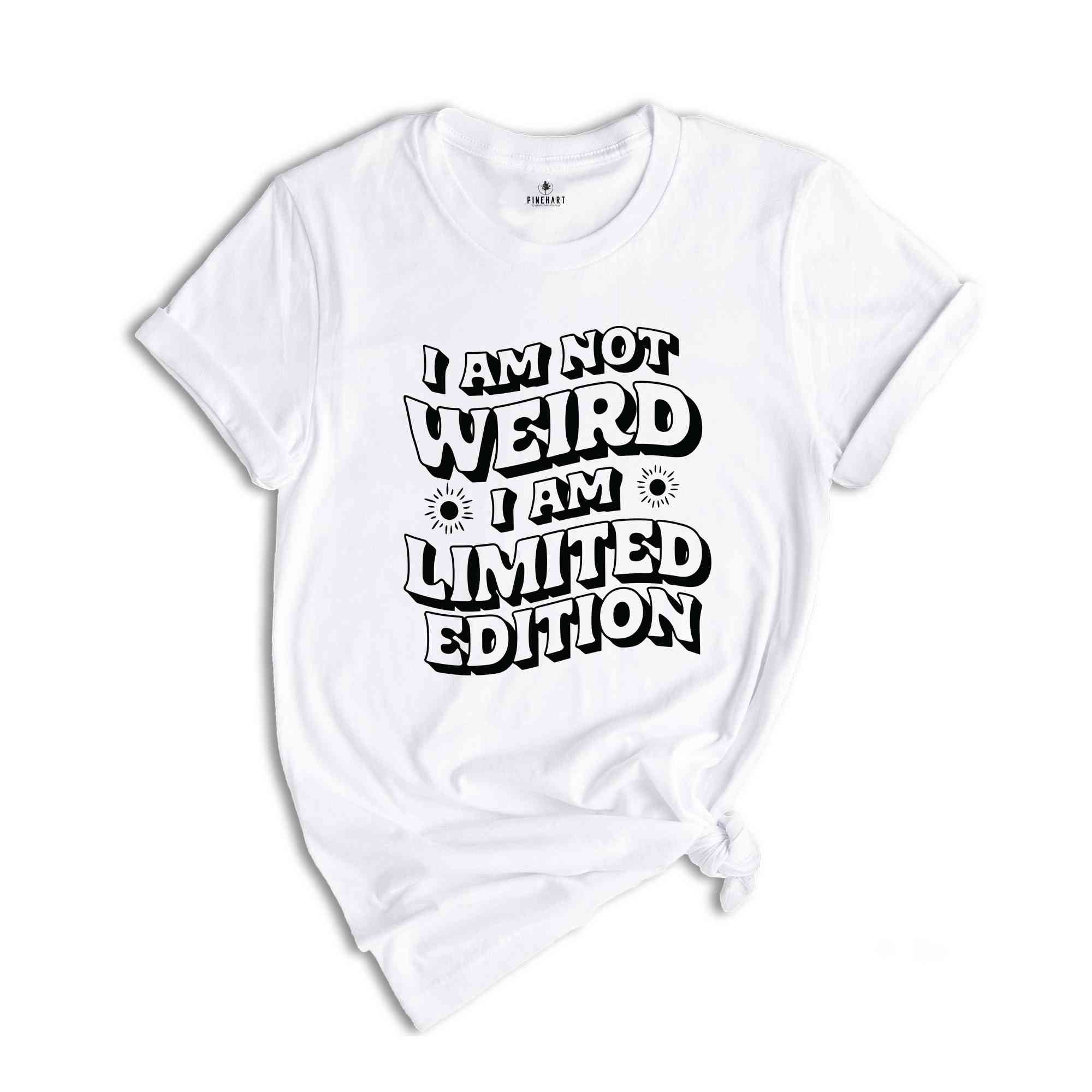 I Am Not Weird I Am Limited Edition T-Shirt, Funny Shirt, Humorous T-Shirt, Sarcastic Shirt, Funny T-Shirt
