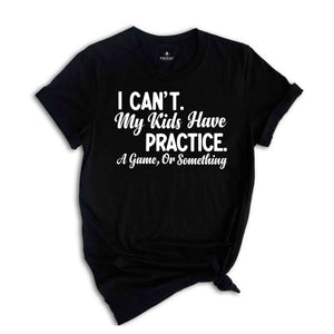 I Can't My Kids Have Practice a Game or Something Shirt, Funny Parents T-Shirt, Parents Life Shirt, Gift for Dad or Mom