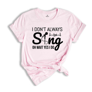 I Don't Always Sing Oh Wait Yes I Do Singer Shirt, Music Lover Gift, Karaoke T-shirt, Music Lover Shirt, Cute Birthday Gift