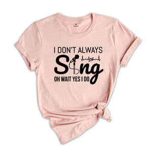 I Don't Always Sing Oh Wait Yes I Do Singer Shirt, Music Lover Gift, Karaoke T-shirt, Music Lover Shirt, Cute Birthday Gift