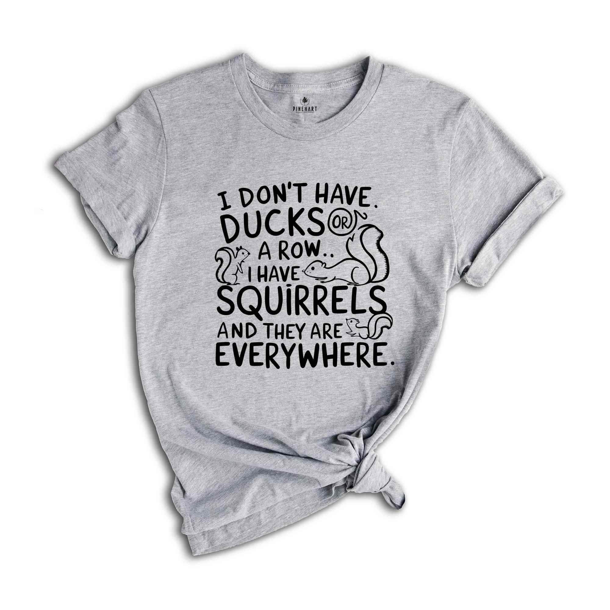 I Don't Have Ducks Or A Row I Have Squirrels And They Are Everywhere Shirt, Funny Shirt, Shirt With Saying, Funny Saying Shirt