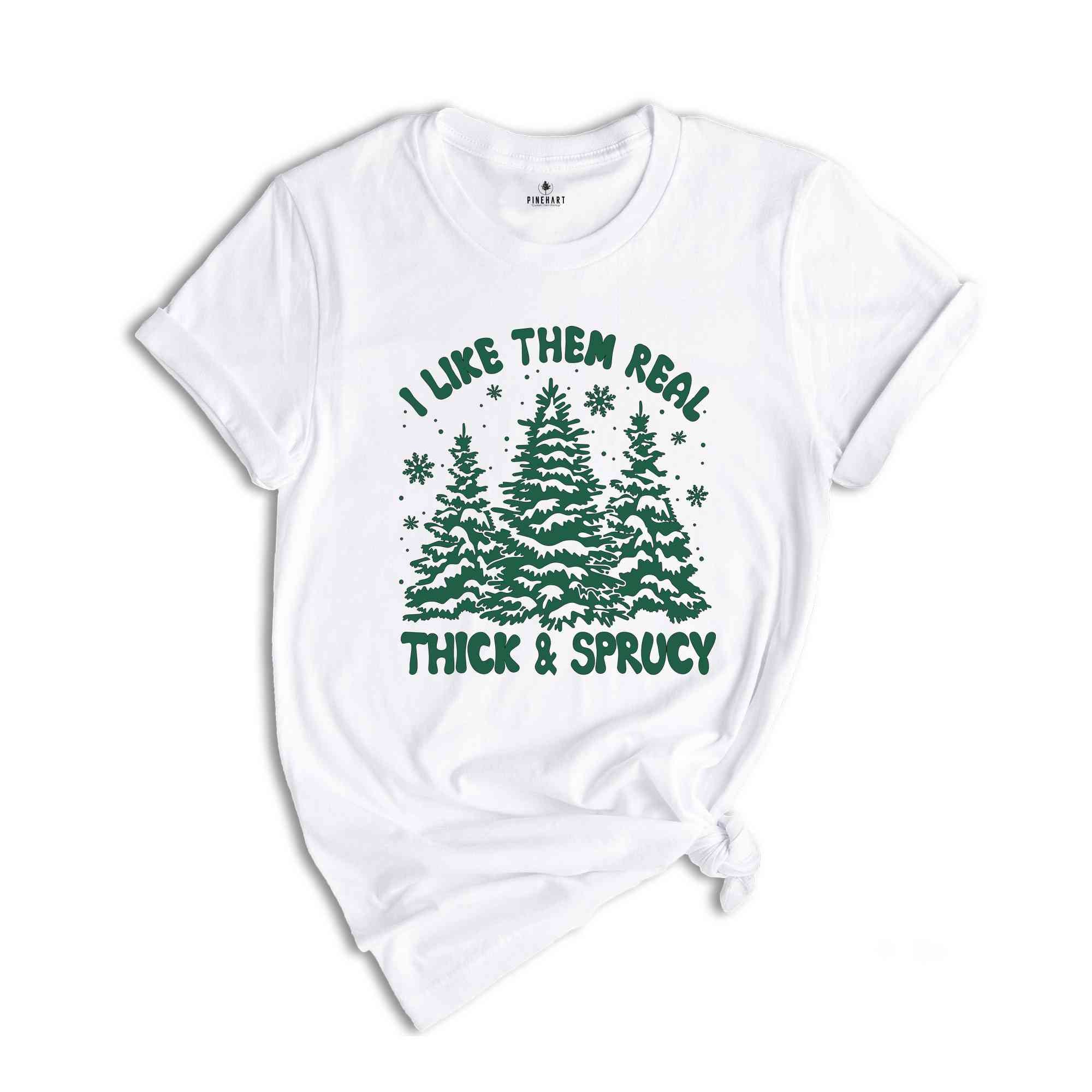 I like Them Real Thick and Sprucy Shirt, Christmas Tree Shirt, Christmas Family Shirt, Tree Shirt, Christmas Gift
