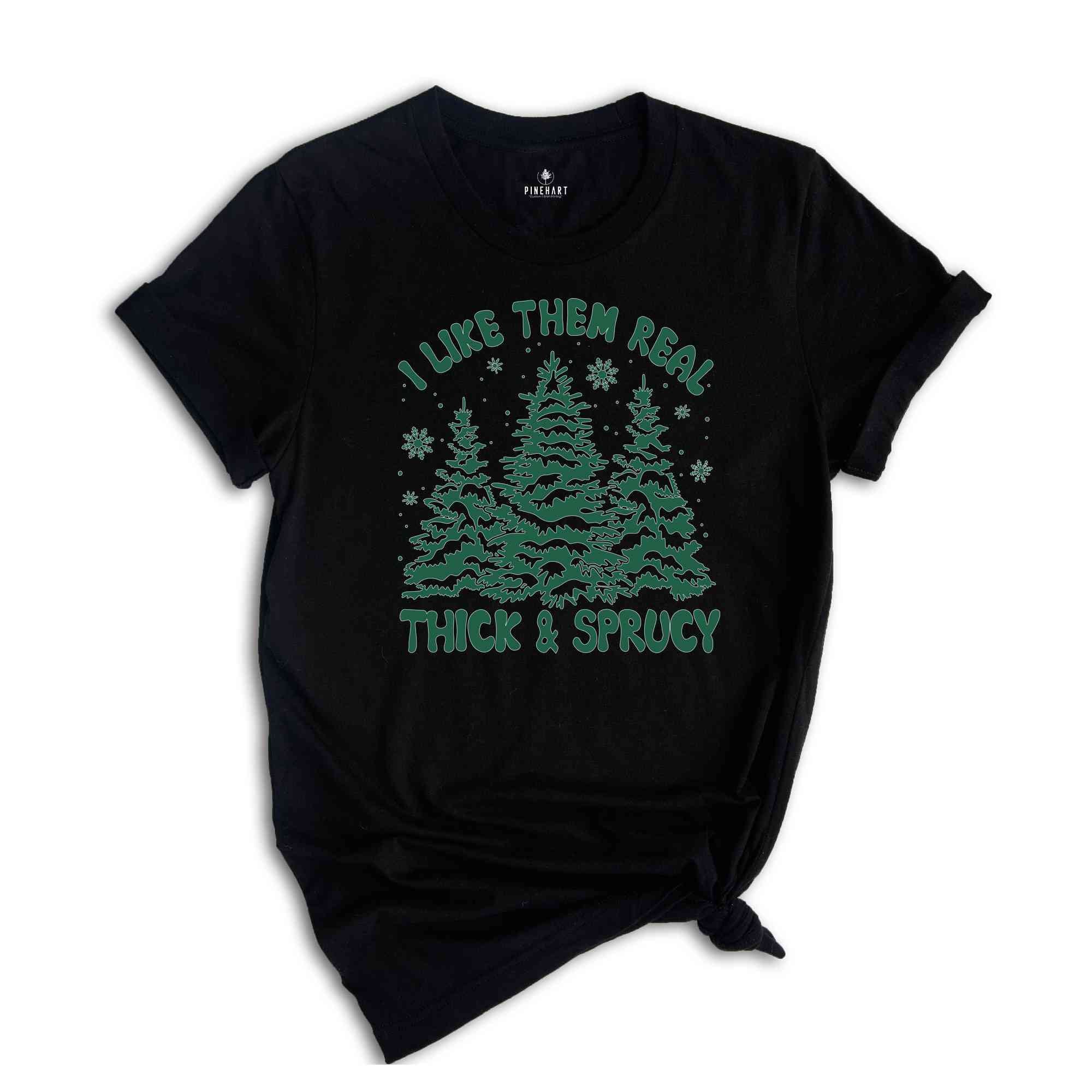 I like Them Real Thick and Sprucy Shirt, Christmas Tree Shirt, Christmas Family Shirt, Tree Shirt, Christmas Gift