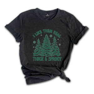 I like Them Real Thick and Sprucy Shirt, Christmas Tree Shirt, Christmas Family Shirt, Tree Shirt, Christmas Gift